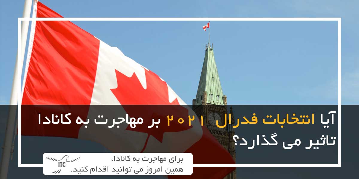 آیا انتخابات فدرال 2021 بر مهاجرت به کانادا تاثیر می گذارد؟